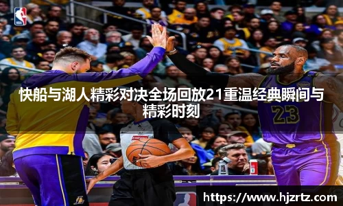 快船与湖人精彩对决全场回放21重温经典瞬间与精彩时刻