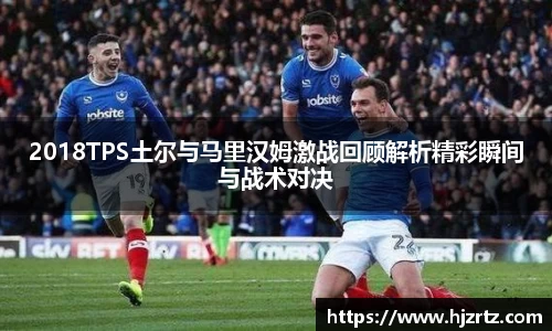 2018TPS土尔与马里汉姆激战回顾解析精彩瞬间与战术对决