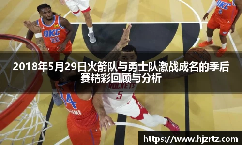 2018年5月29日火箭队与勇士队激战成名的季后赛精彩回顾与分析