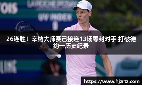 26连胜！辛纳大师赛已接连13场零封对手 打破德约一历史纪录